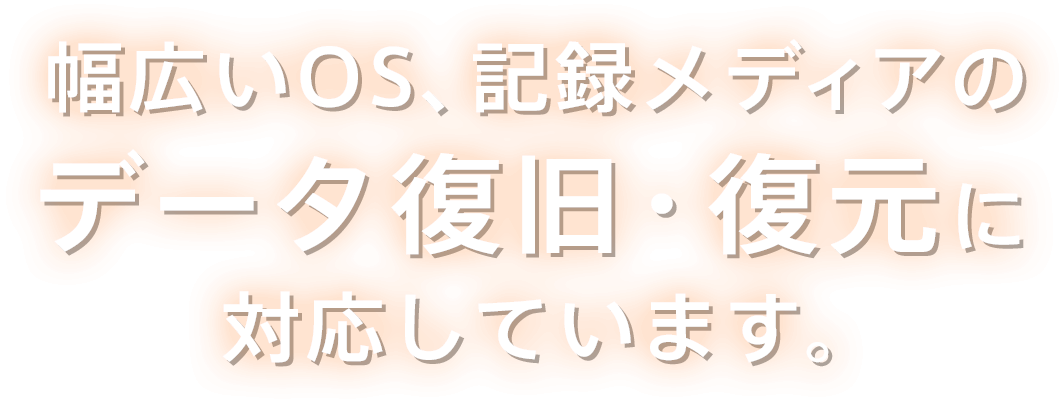 幅広いOS、記録メディアのデータ復旧・復元に対応しています。