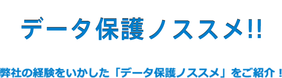 データ保護ノススメ!!弊社の経験をいかした「データ保護ノススメ」をご紹介！